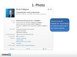 1. Photo



           Yes it is a must!
           People are more likely
           to interact with you if
           you have a photo.




                                     8
 