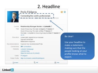 2. Headline




              Be clear!

              Use your headline to
              make a statement,
              making sure that the
              people looking at your
              profile knows what to
              expect.




                                       9
 