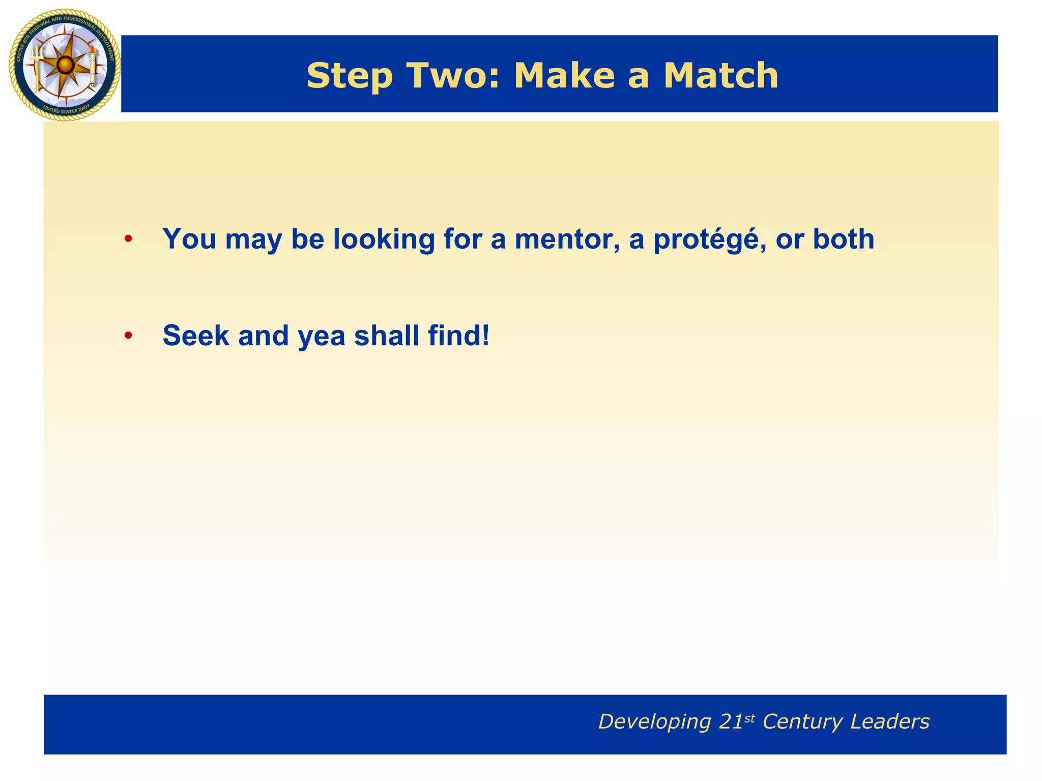 Step Two: Make a Match You may be looking for a mentor, a protégé, or both Seek and yea shall find! 
