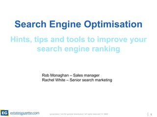 Search Engine Optimisation Hints, tips and tools to improve your search engine ranking Rob Monaghan – Sales manager Rachel White – Senior search marketing 
