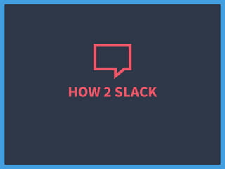 HOW 2 SLACK
 