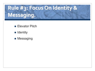 Rule #3: Focus On Identity &
Messaging.
     Elevator Pitch
     Identity
     Messaging
 