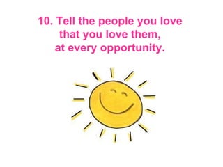10. Tell the people you love   that you love them,  at every opportunity.   