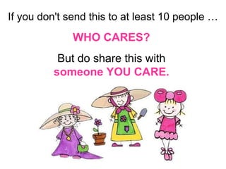 If you don't send this to at least 10 people  … WHO CARES?  But do share this with  someone YOU CARE.   