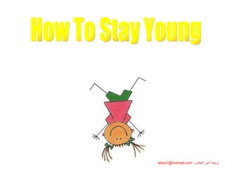 How To Stay Young ترجمة أمين العطاس   [email_address] كيف تبقى شابّاً 