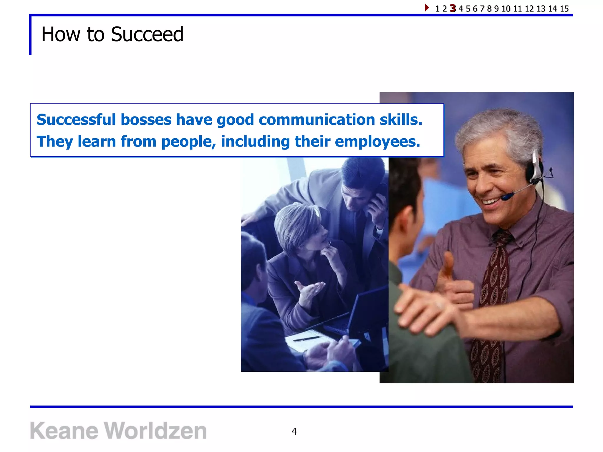 1 2 3 4 5 6 7 8 9 10 11 12 13 14 15


How to Succeed



Successful bosses have good communication skills.
They learn from people, including their employees.




                                 4
 