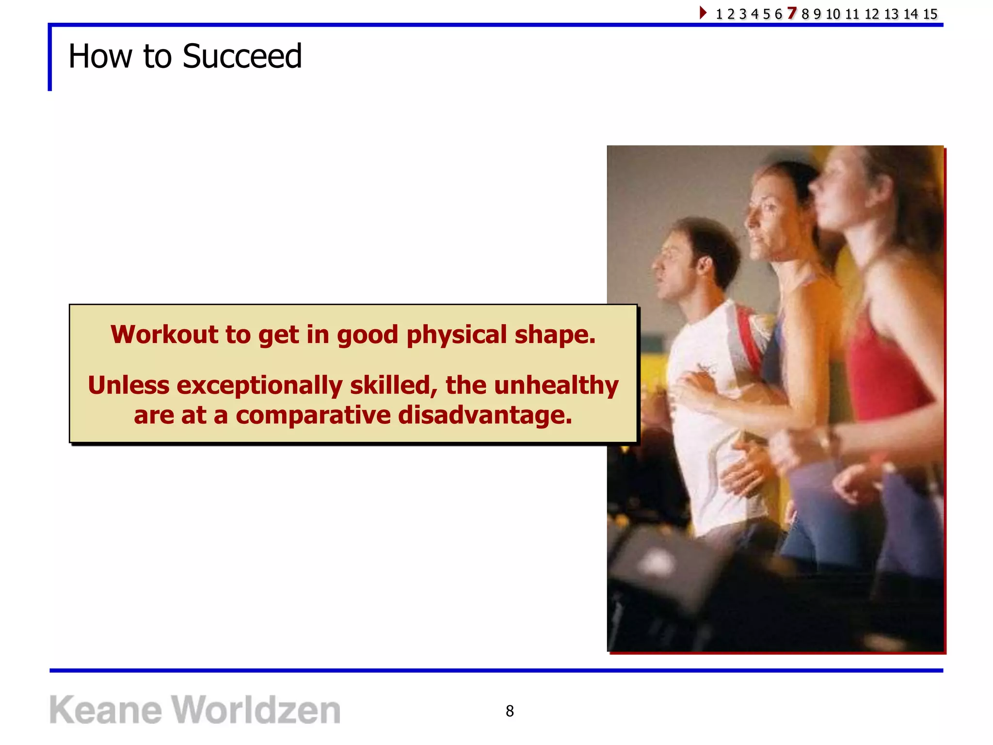 123456   7 8 9 10 11 12 13 14 15

How to Succeed




  Workout to get in good physical shape.

 Unless exceptionally skilled, the unhealthy
    are at a comparative disadvantage.




                                  8
 
