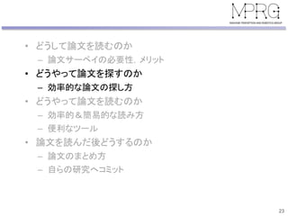 • どうして論文を読むのか
– 論文サーベイの必要性，メリット
• どうやって論文を探すのか
– 効率的な論文の探し方
• どうやって論文を読むのか
– 効率的＆簡易的な読み方
– 便利なツール
• 論文を読んだ後どうするのか
– 論文のまとめ方
– 自らの研究へコミット
23
 