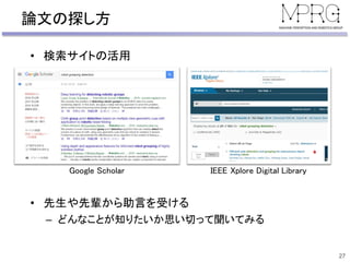論文の探し方
• 検索サイトの活用
• 先生や先輩から助言を受ける
– どんなことが知りたいか思い切って聞いてみる
27
Google Scholar IEEE Xplore Digital Library
 