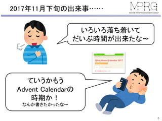 2017年11月下旬の出来事……
5
いろいろ落ち着いて
だいぶ時間が出来たな～
ていうかもう
Advent Calendarの
時期か！
なんか書きたかったな～
 