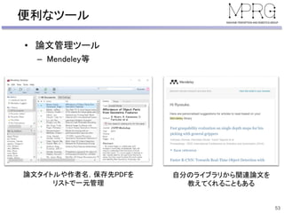 便利なツール
• 論文管理ツール
– Mendeley等
53
自分のライブラリから関連論文を
教えてくれることもある
論文タイトルや作者名，保存先PDFを
リストで一元管理
 