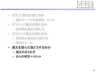 • どうして論文を読むのか
– 論文サーベイの必要性，メリット
• どうやって論文を探すのか
– 効率的な論文の探し方
• どうやって論文を読むのか
– 効率的＆簡易的な読み方
– 便利なツール
• 論文を読んだ後どうするのか
– 論文のまとめ方
– 自らの研究へコミット
54
 