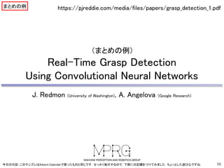 （まとめの例）
Real-Time Grasp Detection
Using Convolutional Neural Networks
J. Redmon (University of Washington), A. Angelova (Google Research)
56今日の日記：このテンプレはAdvent Calendarで使ったものと同じです．せっかく毎日やるので，下部に日記欄をつけてみました．ちょっとした遊び心ですね．
https://pjreddie.com/media/files/papers/grasp_detection_1.pdfまとめの例
 