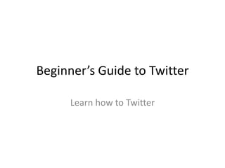 Beginner’s Guide to Twitter

      Learn how to Twitter
 
