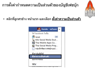 การตั้งค่ากําหนดความเป็นส่วนตัวของบัญชีเฟซบุ๊ก


•  คลิกที่ลูกศรข้าง หน้าแรก และเลือก ตั้งค่าความเป็นส่วนตัว
 