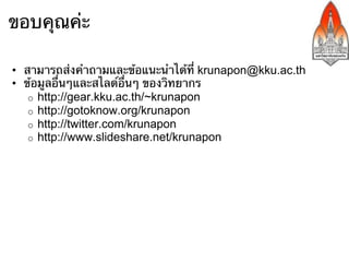 สรุป
•  เฟซบุ๊กเป็นโซเชียลมีเดียที่คนทั่วโลกและคนไทยนิยมใช้มากที่สุด
•  เราสามารถใช้เฟซบุ๊กได้อย่างปลอดภัย
    o  ตั้งรหัสผ่านให้ดี
    o  ใช้ https ตลอด
    o  ตั้งค่าไม่ให้เว็บเสิร์ชเอ็นจินค้นพบบัญชีเฟซบุ๊กเรา
    o  ตั้งค่าไม่ให้คนทั่วไปเข้ามาดูข้อมูลเกี่ยวกับบัญชีเฟซบุ๊กเรา
    o  ไม่เปิดเผยข้อมูลส่วนตัวให้กับเพื่อนที่ไม่ใช่เพื่อนสนิท
    o  ไม่โพสต์หรือเขียนข้อคิดเห็นในสิ่งที่จะทําให้เสียใจภายหลัง
•  เราสามารถใช้เฟซบุ๊กได้อย่างสร้างสรรค์
    o  มีเพื่อนดีๆ และแบ่งปันสิ่งดีๆ ให้กับคนอื่น
    o  ใช้กลุ่มเพื่อติดต่อสื่อสารกับผู้คนเฉพาะในกลุ่ม หรือใช้เพื่อการ
       เรียนการสอน
    o  ใช้เพจเพื่อประชาสัมพันธ์ข้อมูลให้กับคนทั่วไป
 