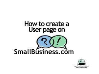 How to create a
 User page on



                  http://SmallBusiness.com/
                     wiki/Category:Help
 