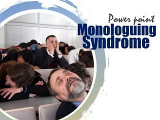 Monologuing
Syndrome
Power point
 