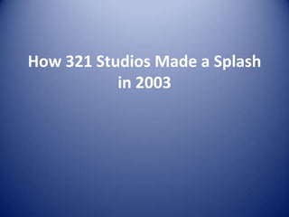 How 321 Studios Made a Splash
           in 2003
 