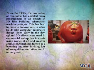 Since the 1980's, the processing
of computers has enabled many
programmers to ,ap objects in
3D like building schematics,
...