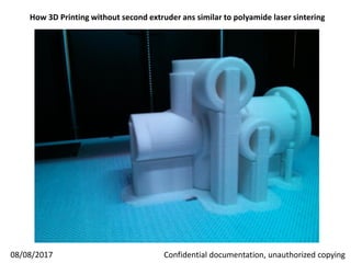 How 3D Printing without second extruder and similar to polyamide laser sintering
08/08/2017 Confidential documentation, unauthorized copying
 