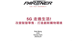1
5G 走進生活!
改變智慧零售，打造創新購物環境
Pete Wang
CEO
Partner Tech
2019.8.24
 