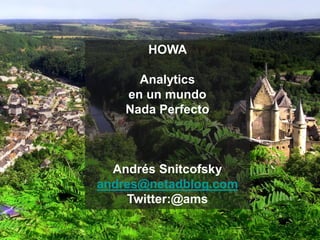 HOWA

      Analytics
    en un mundo
    Nada Perfecto



  Andrés Snitcofsky
andres@netadblog.com
    Twitter:@ams
 