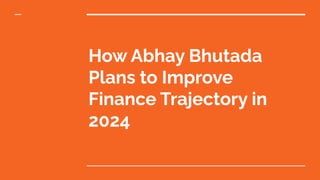 How Abhay Bhutada
Plans to Improve
Finance Trajectory in
2024
 