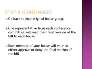  Go   back to your original house group.

 One  representative from each conference
 committee will read their final version of the
 bill to each house.

 Eachmember of your house will vote to
 either approve or deny the final version of
 the bill
 