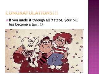 Ifyou made it through all 9 steps, your bill
  has become a law! 
 