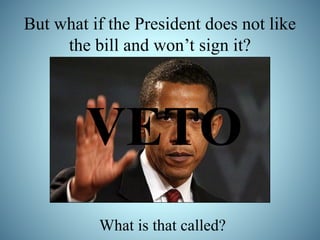 But what if the President does not like 
the bill and won’t sign it? 
VETO 
What is that called? 
 