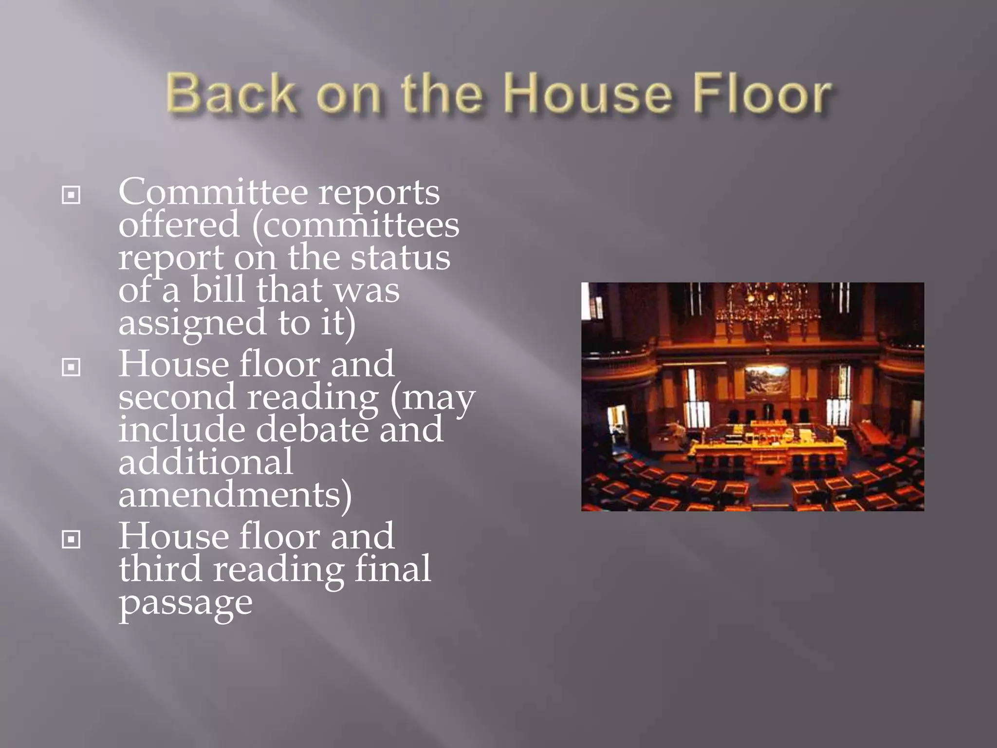 Back on the House FloorCommittee reports offered (committees report on the status of a bill that was assigned to it)House floor and second reading (may include debate and additional amendments)House floor and third reading final passage