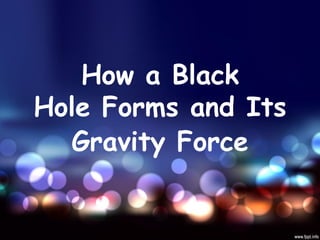 How a Black
Hole Forms and Its
Gravity Force
 