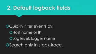 2. Default logback fields
Quickly filter events by:
Host name or IP
Log level, logger name
Search only in stack trace.
 