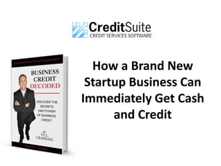 How a Brand New
Startup Business Can
Immediately Get Cash
and Credit
 