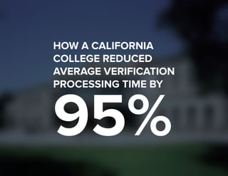1 
HOW A CALIFORNIA 
COLLEGE REDUCED 
AVERAGE VERIFICATION 
PROCESSING TIME BY 95% 
 