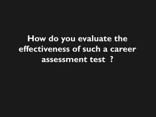 How do you evaluate the
effectiveness of such a career
assessment test ?
 