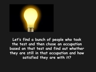 Let’s find a bunch of people who took
the test and then chose an occupation
based on that test and find out whether
they are still in that occupation and how
satisfied they are with it?
 
