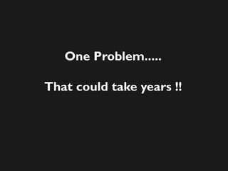 One Problem.....
That could take years !!
 