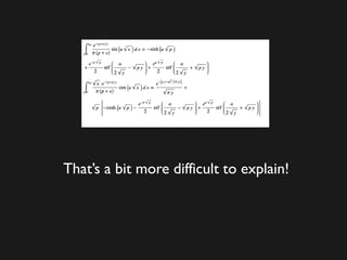 That’s a bit more difficult to explain!
 