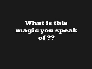 What is this
magic you speak
of ??
 