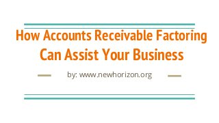 How Accounts Receivable Factoring
Can Assist Your Business
by: www.newhorizon.org
 