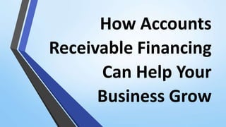 How Accounts
Receivable Financing
Can Help Your
Business Grow
 