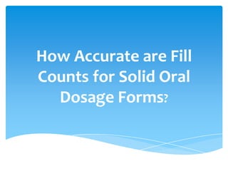 How Accurate are Fill
Counts for Solid Oral
  Dosage Forms?
 