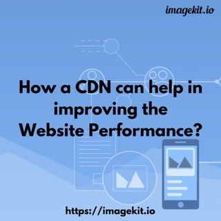How a CDN can help in
improving the
Website Performance?
https://imagekit.io
 