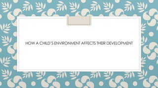 HOW A CHILD’S ENVIRONMENT AFFECTS THEIR DEVELOPMENT
 