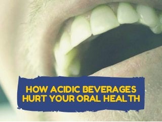 HOW ACIDIC BEVERAGES
HURT YOUR ORAL HEALTH
 