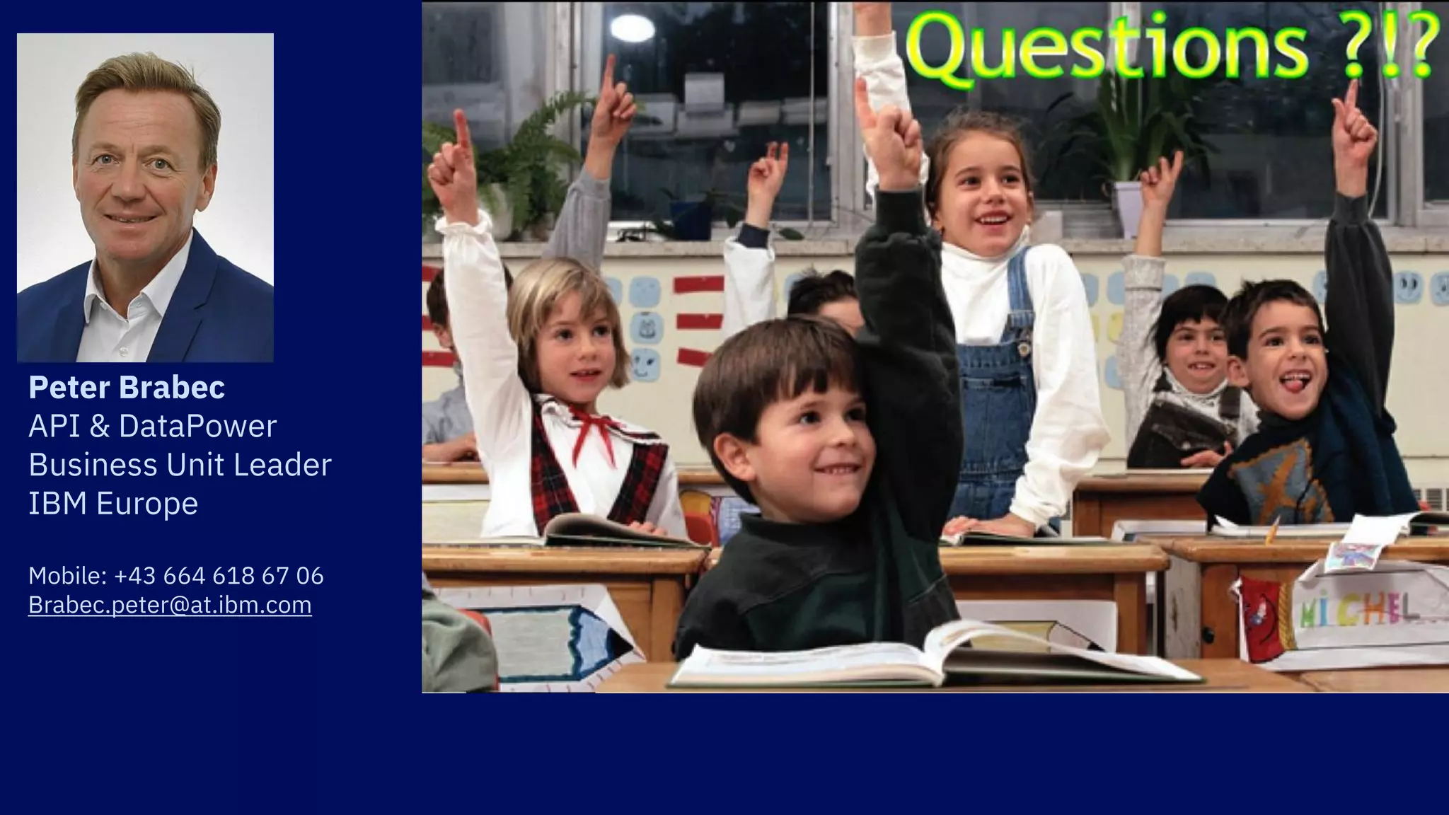 Questions
Peter Brabec
API & DataPower
Business Unit Leader
IBM Europe
Mobile: +43 664 618 67 06
Brabec.peter@at.ibm.com
 
