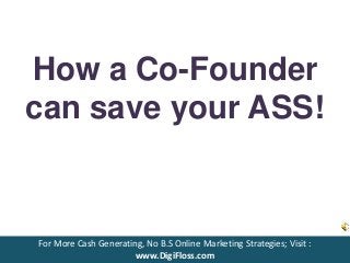 How a Co-Founder
can save your ASS!
For More Cash Generating, No B.S Online Marketing Strategies; Visit :
www.DigiFloss.com
 