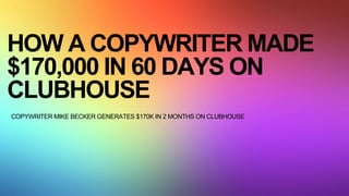 HOW A COPYWRITER MADE
$170,000 IN 60 DAYS ON
CLUBHOUSE
COPYWRITER MIKE BECKER GENERATES $170K IN 2 MONTHS ON CLUBHOUSE
 